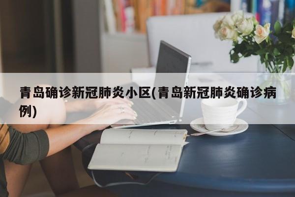 青岛确诊新冠肺炎小区(青岛新冠肺炎确诊病例)