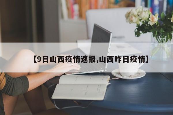 【9日山西疫情速报,山西昨日疫情】