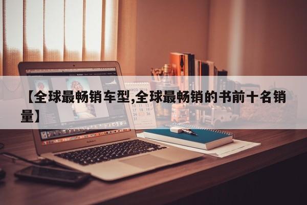 【全球最畅销车型,全球最畅销的书前十名销量】