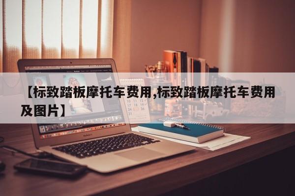 【标致踏板摩托车费用,标致踏板摩托车费用及图片】