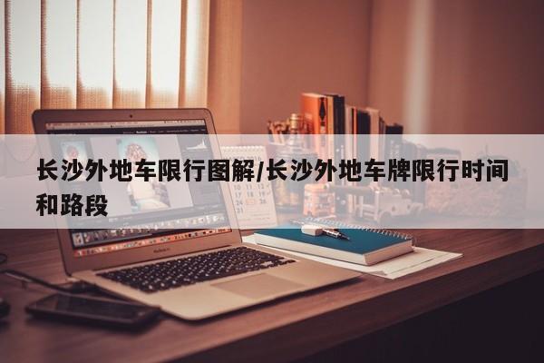 长沙外地车限行图解/长沙外地车牌限行时间和路段