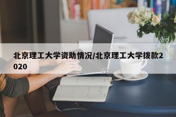 北京理工大学资助情况/北京理工大学拨款2020