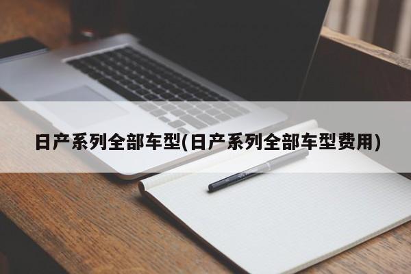 日产系列全部车型(日产系列全部车型费用)