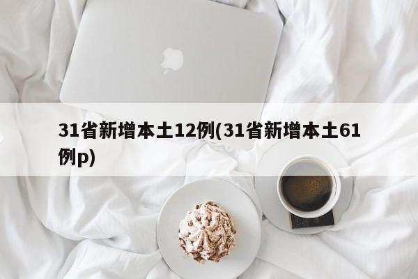 31省新增本土12例(31省新增本土61例p)