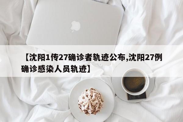 【沈阳1传27确诊者轨迹公布,沈阳27例确诊感染人员轨迹】