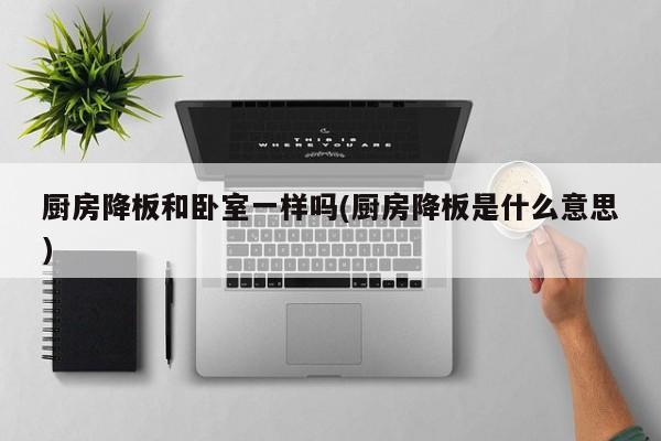 厨房降板和卧室一样吗(厨房降板是什么意思)