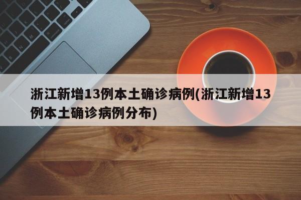 浙江新增13例本土确诊病例(浙江新增13例本土确诊病例分布)
