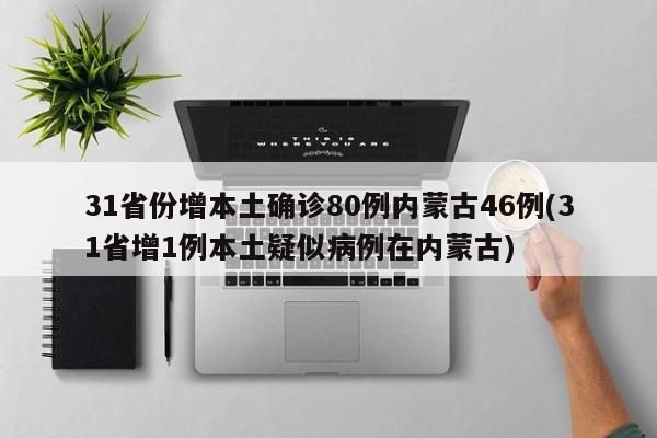 31省份增本土确诊80例内蒙古46例(31省增1例本土疑似病例在内蒙古)