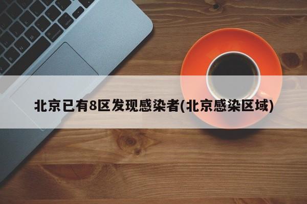 北京已有8区发现感染者(北京感染区域)