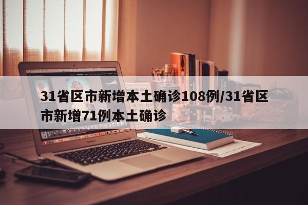 31省区市新增本土确诊108例/31省区市新增71例本土确诊
