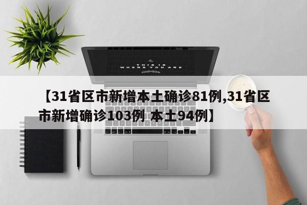【31省区市新增本土确诊81例,31省区市新增确诊103例 本土94例】