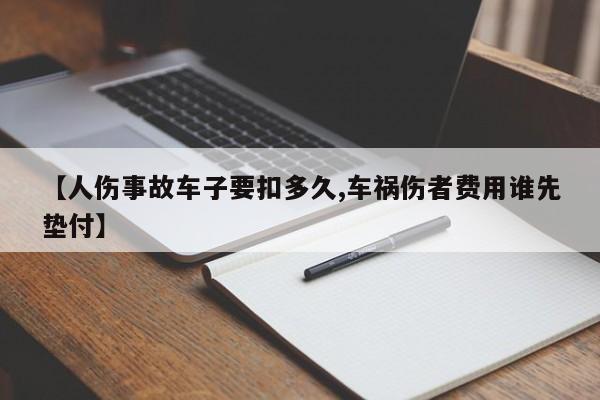 【人伤事故车子要扣多久,车祸伤者费用谁先垫付】