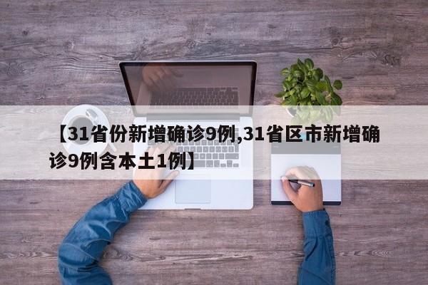 【31省份新增确诊9例,31省区市新增确诊9例含本土1例】