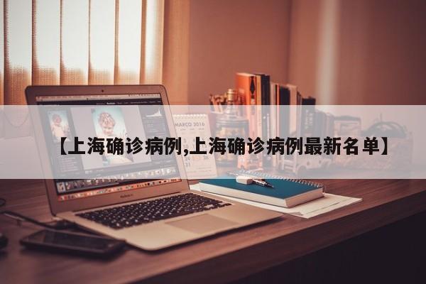 【上海确诊病例,上海确诊病例最新名单】