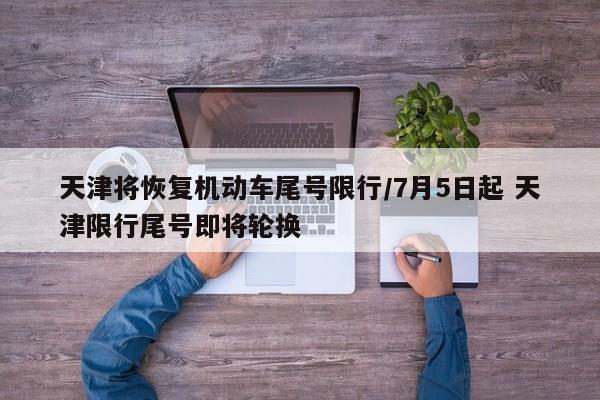 天津将恢复机动车尾号限行/7月5日起 天津限行尾号即将轮换