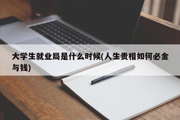 大学生就业局是什么时候(人生贵相如何必金与钱)