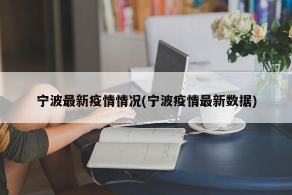 宁波最新疫情情况(宁波疫情最新数据)