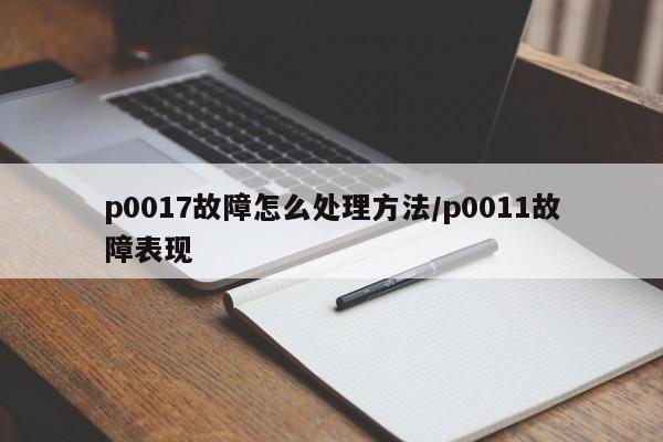 p0017故障怎么处理方法/p0011故障表现