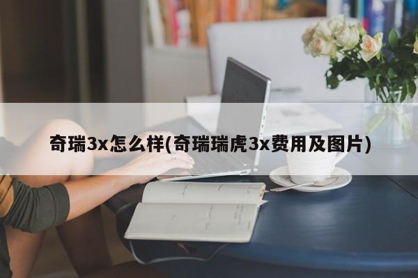 奇瑞3x怎么样(奇瑞瑞虎3x费用及图片)