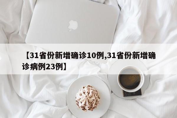 【31省份新增确诊10例,31省份新增确诊病例23例】
