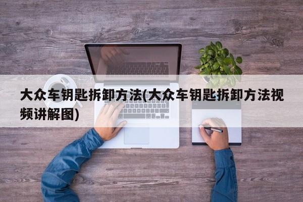大众车钥匙拆卸方法(大众车钥匙拆卸方法视频讲解图)