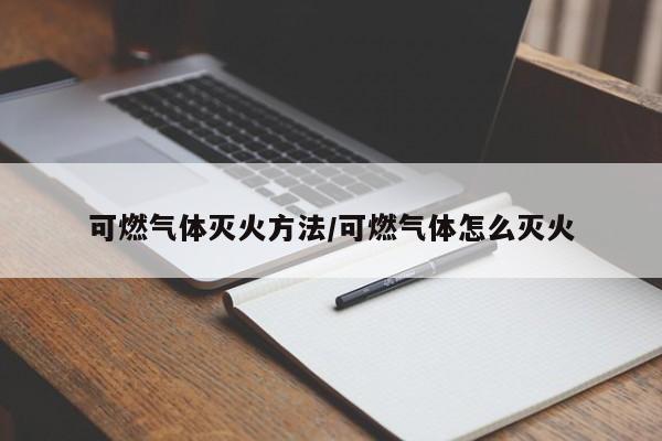 可燃气体灭火方法/可燃气体怎么灭火